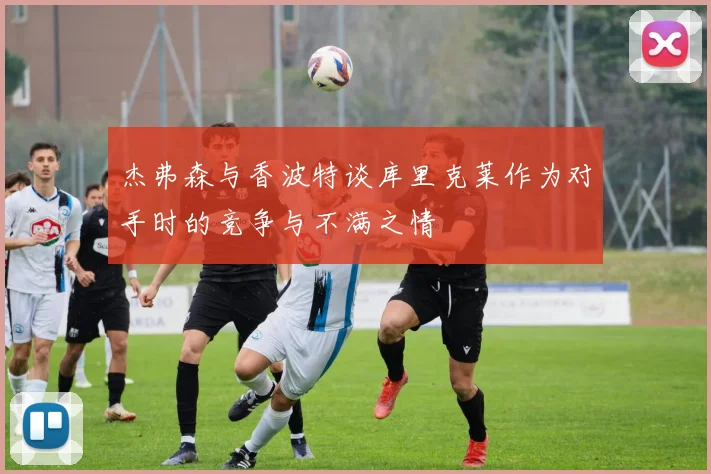 杰弗森与香波特谈库里克莱作为对手时的竞争与不满之情