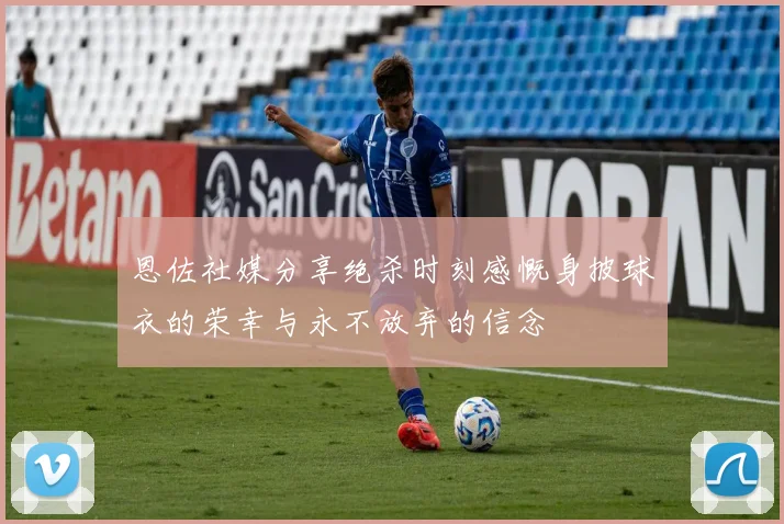 恩佐社媒分享绝杀时刻感慨身披球衣的荣幸与永不放弃的信念