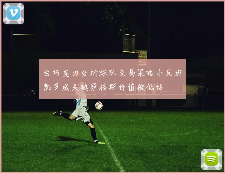 白巧克力分析球队交易策略小瓦班凯罗成关键萨格斯价值被低估