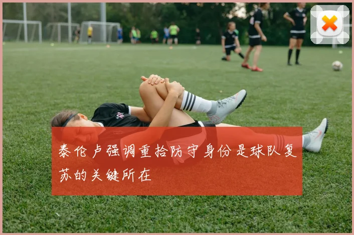 泰伦卢强调重拾防守身份是球队复苏的关键所在