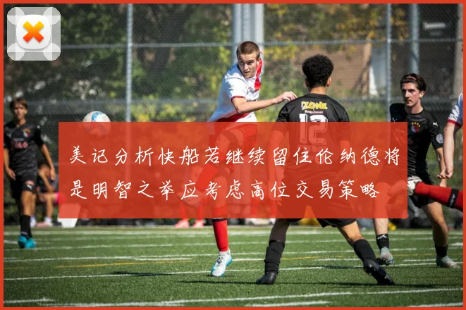 美记分析快船若继续留住伦纳德将是明智之举应考虑高位交易策略