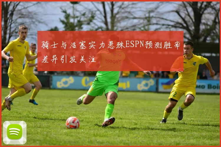 骑士与活塞实力悬殊ESPN预测胜率差异引发关注