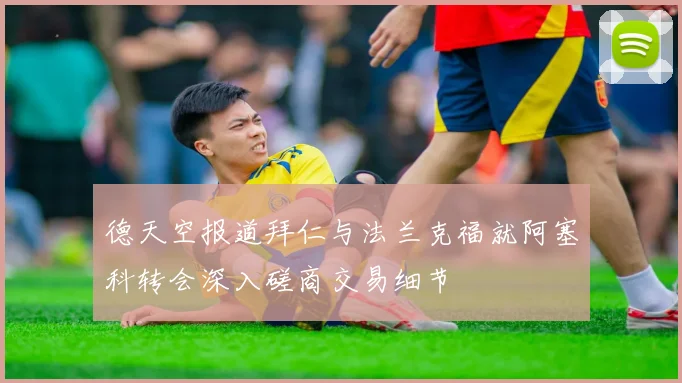 德天空报道拜仁与法兰克福就阿塞科转会深入磋商交易细节