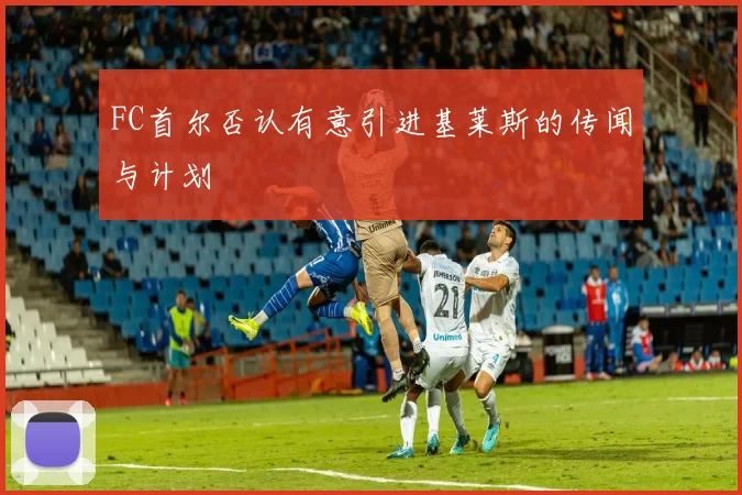 FC首尔否认有意引进基莱斯的传闻与计划