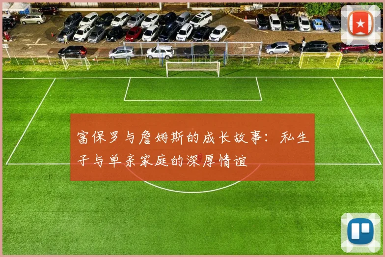 富保罗与詹姆斯的成长故事：私生子与单亲家庭的深厚情谊